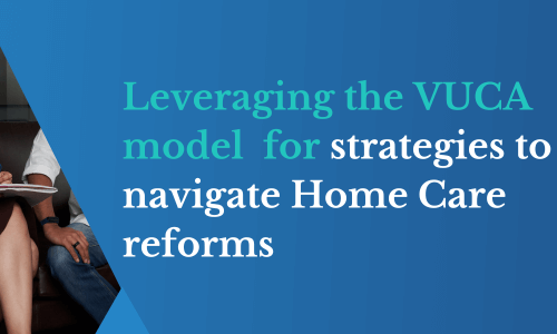 Leveraging the VUCA model Strategies to navigate Home Care reforms