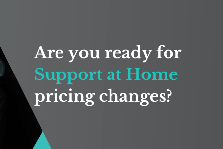 Are you ready for Support at Home pricing changes