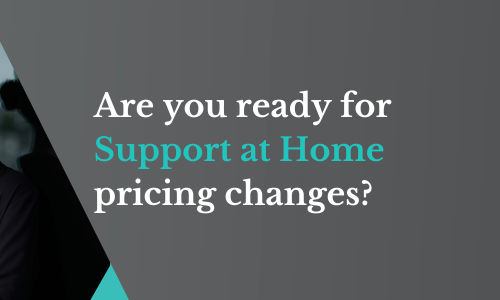 Are you ready for Support at Home pricing changes